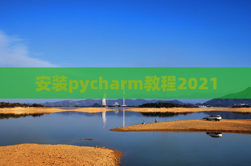 安装pycharm教程2021